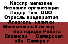 Кассир магазина › Название организации ­ Лидер Тим, ООО › Отрасль предприятия ­ Алкоголь, напитки › Минимальный оклад ­ 20 000 - Все города Работа » Вакансии   . Самарская обл.,Самара г.